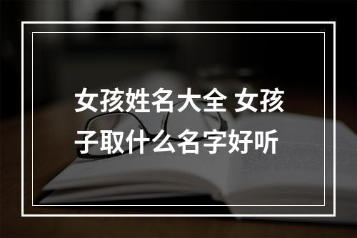 女孩姓名大全 女孩子取什么名字好听