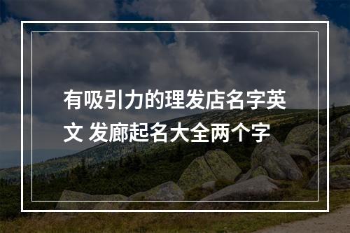 有吸引力的理发店名字英文 发廊起名大全两个字