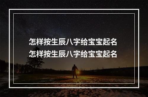 怎样按生辰八字给宝宝起名 怎样按生辰八字给宝宝起名