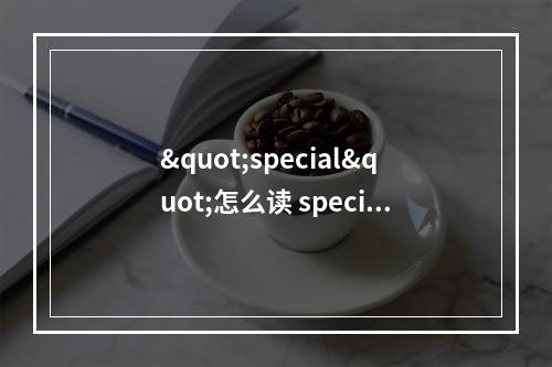 "special"怎么读 special怎么读