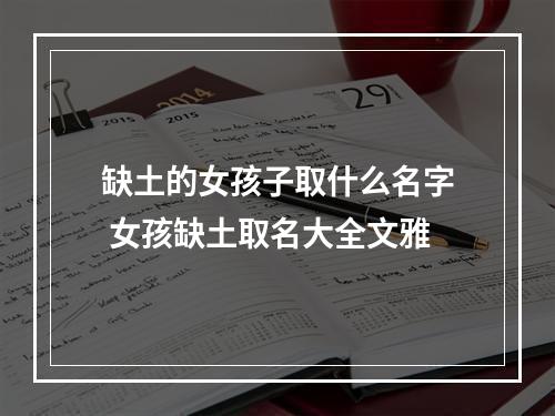 缺土的女孩子取什么名字 女孩缺土取名大全文雅