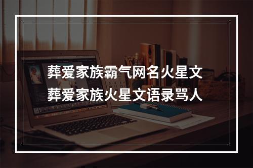葬爱家族霸气网名火星文 葬爱家族火星文语录骂人