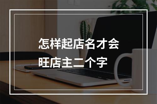 怎样起店名才会旺店主二个字