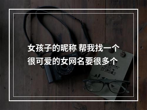 女孩子的昵称 帮我找一个很可爱的女网名要很多个