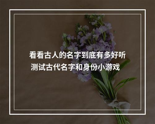 看看古人的名字到底有多好听 测试古代名字和身份小游戏