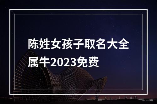 陈姓女孩子取名大全属牛2023免费