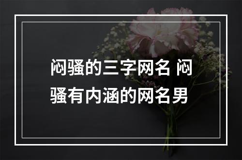 闷骚的三字网名 闷骚有内涵的网名男
