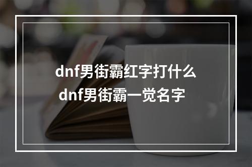 dnf男街霸红字打什么 dnf男街霸一觉名字