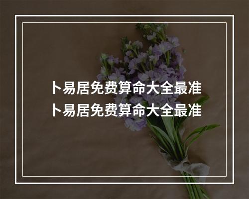 卜易居免费算命大全最准 卜易居免费算命大全最准