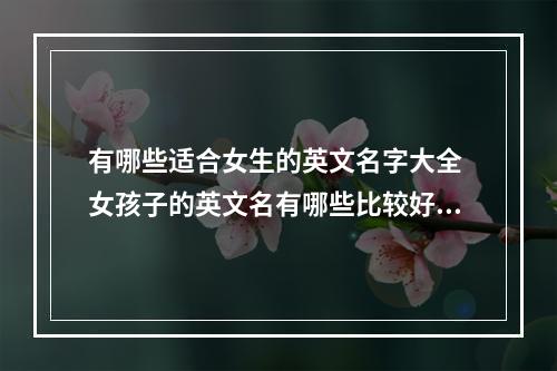 有哪些适合女生的英文名字大全 女孩子的英文名有哪些比较好听的
