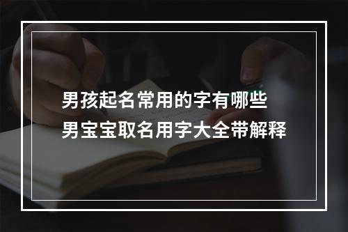 男孩起名常用的字有哪些 男宝宝取名用字大全带解释