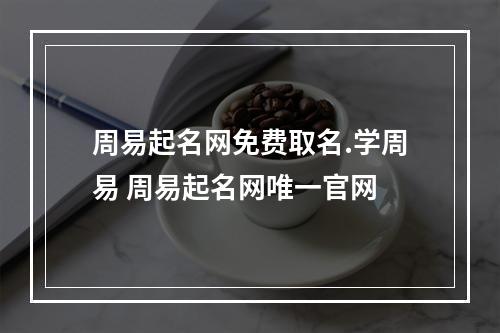 周易起名网免费取名.学周易 周易起名网唯一官网