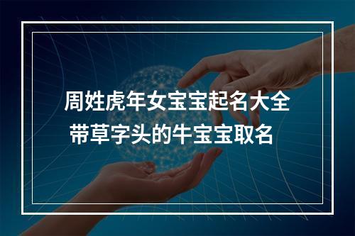 周姓虎年女宝宝起名大全 带草字头的牛宝宝取名