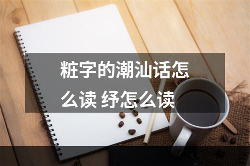 粧字的潮汕话怎么读 纾怎么读