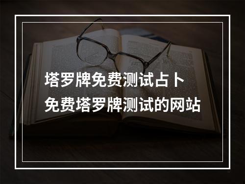 塔罗牌免费测试占卜 免费塔罗牌测试的网站