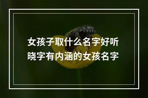 女孩子取什么名字好听 晓字有内涵的女孩名字