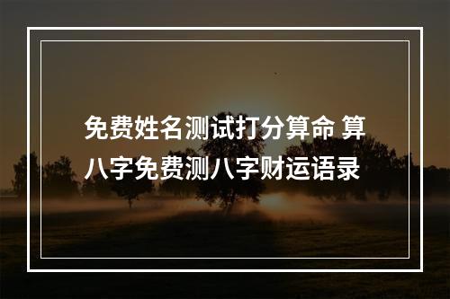 免费姓名测试打分算命 算八字免费测八字财运语录