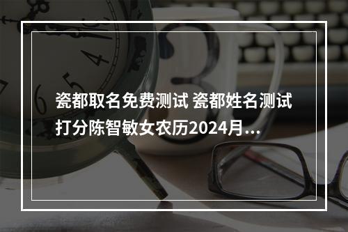 瓷都取名免费测试 瓷都姓名测试打分陈智敏女农历2024月0日0点