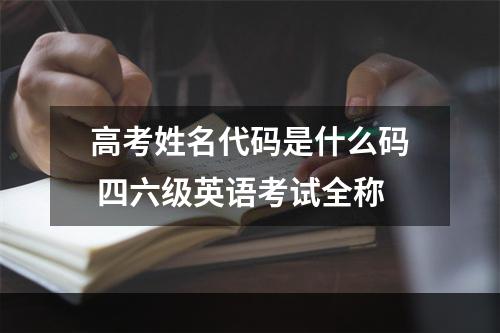 高考姓名代码是什么码 四六级英语考试全称