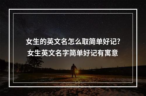 女生的英文名怎么取简单好记? 女生英文名字简单好记有寓意