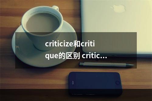 criticize和critique的区别 critical和essential的区别