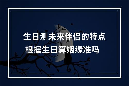 生日测未来伴侣的特点 根据生日算姻缘准吗