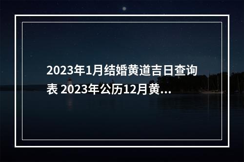 2023年1月结婚黄道吉日查询表 2023年公历12月黄道吉日