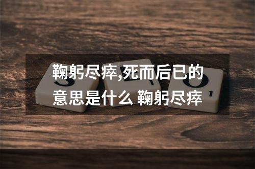 鞠躬尽瘁,死而后已的意思是什么 鞠躬尽瘁