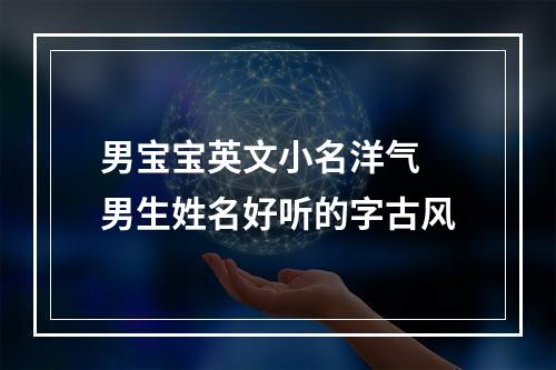 男宝宝英文小名洋气 男生姓名好听的字古风
