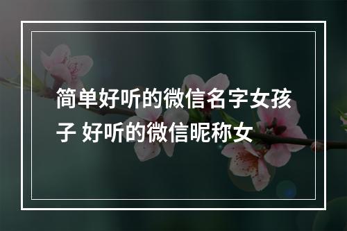 简单好听的微信名字女孩子 好听的微信昵称女