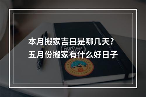 本月搬家吉日是哪几天? 五月份搬家有什么好日子