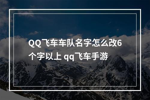 QQ飞车车队名字怎么改6个字以上 qq飞车手游