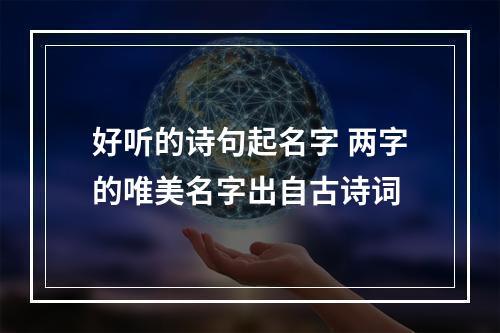 好听的诗句起名字 两字的唯美名字出自古诗词