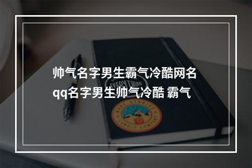 帅气名字男生霸气冷酷网名 qq名字男生帅气冷酷 霸气