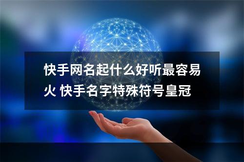 快手网名起什么好听最容易火 快手名字特殊符号皇冠
