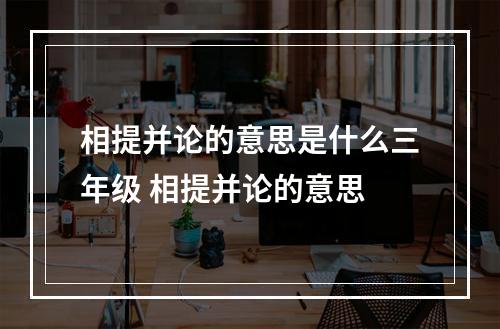相提并论的意思是什么三年级 相提并论的意思