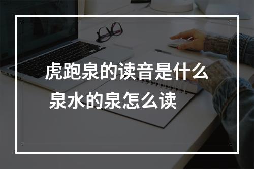 虎跑泉的读音是什么 泉水的泉怎么读