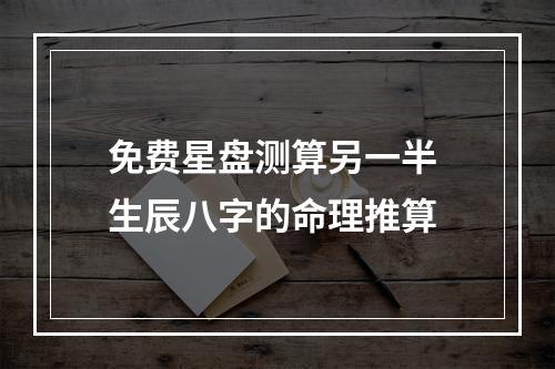 免费星盘测算另一半 生辰八字的命理推算