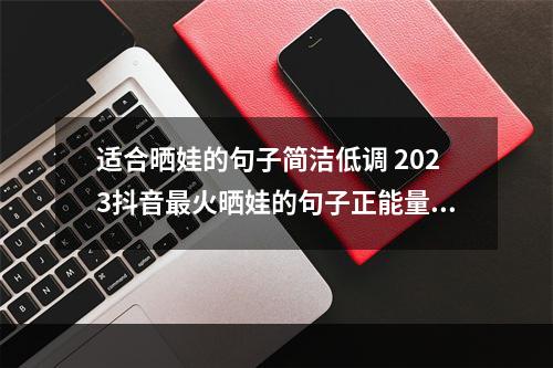 适合晒娃的句子简洁低调 2023抖音最火晒娃的句子正能量的句子