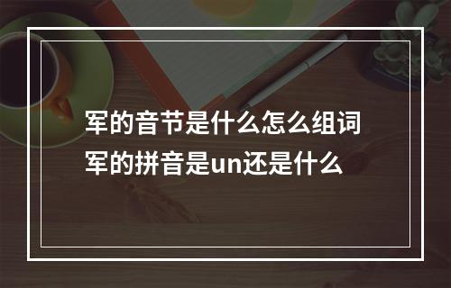 军的音节是什么怎么组词 军的拼音是un还是什么
