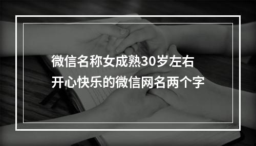 微信名称女成熟30岁左右 开心快乐的微信网名两个字