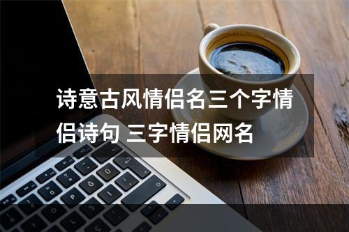 诗意古风情侣名三个字情侣诗句 三字情侣网名