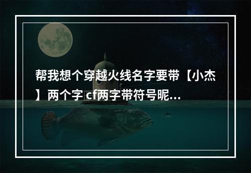 帮我想个穿越火线名字要带【小杰】两个字 cf两字带符号昵称大全