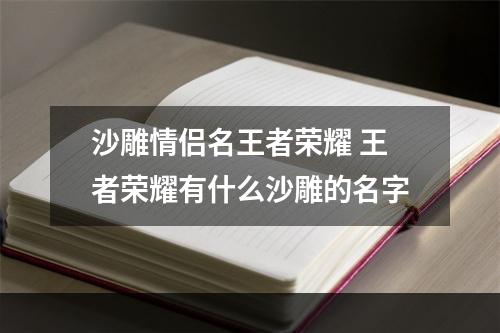 沙雕情侣名王者荣耀 王者荣耀有什么沙雕的名字