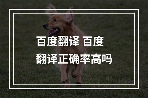 百度翻译 百度翻译正确率高吗