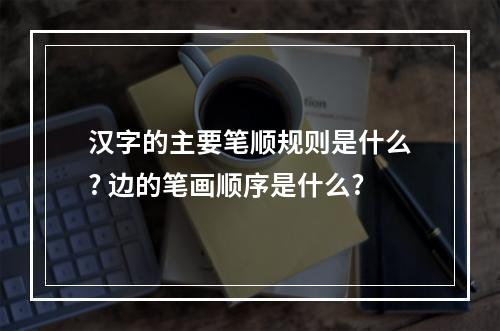 汉字的主要笔顺规则是什么? 边的笔画顺序是什么?