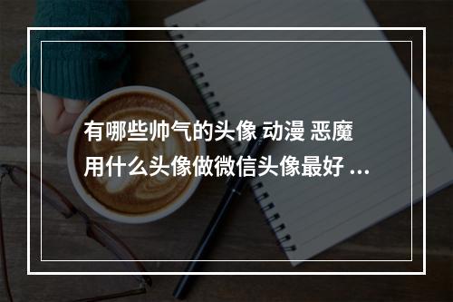 有哪些帅气的头像 动漫 恶魔 用什么头像做微信头像最好 孤单女