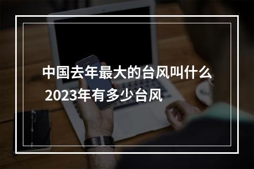 中国去年最大的台风叫什么 2023年有多少台风