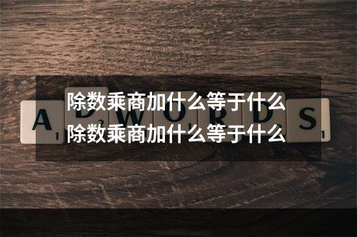 除数乘商加什么等于什么 除数乘商加什么等于什么
