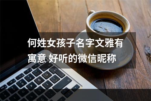 何姓女孩子名字文雅有寓意 好听的微信昵称